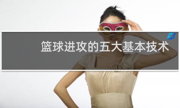 篮球进攻的五大基本技术有哪些图片