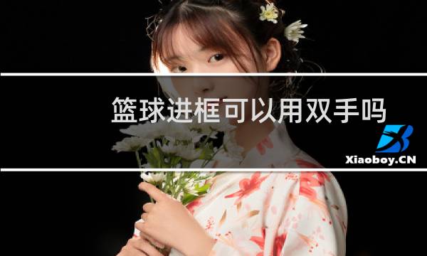 篮球进框可以用双手吗图片