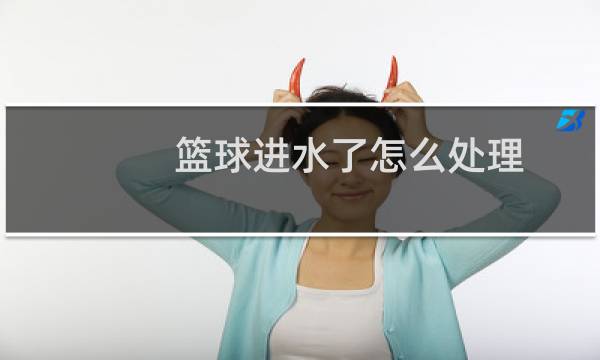 篮球进水了怎么处理图片