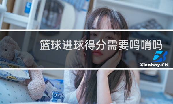篮球进球得分需要鸣哨吗图片