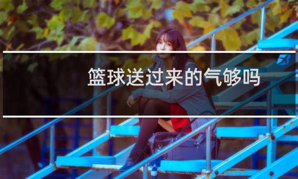 篮球送过来的气够吗图片