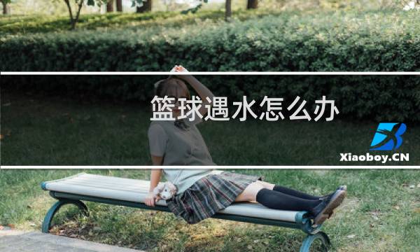 篮球遇水怎么办图片