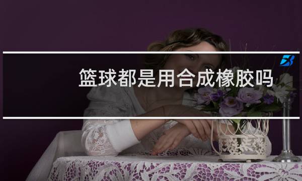 篮球都是用合成橡胶吗图片