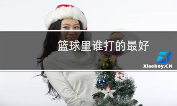 篮球里谁打的最好图片