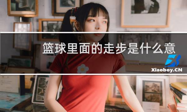 篮球里面的走步是什么意思图片