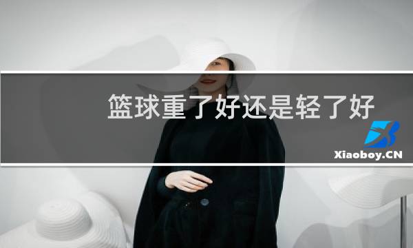 篮球重了好还是轻了好图片