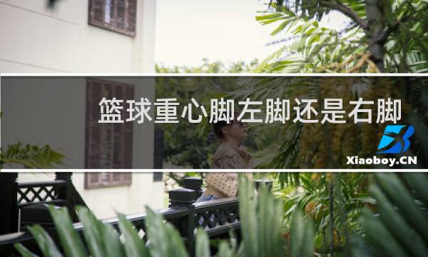 篮球重心脚左脚还是右脚图片