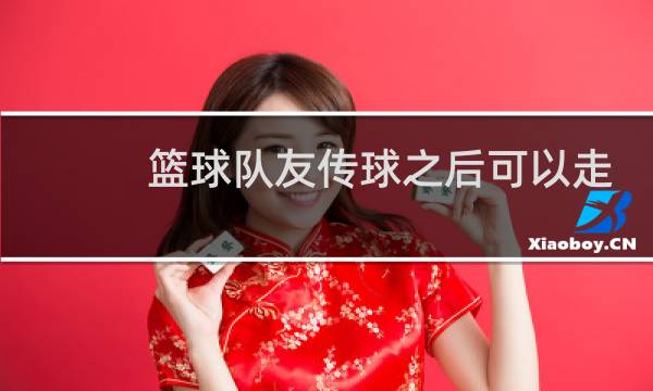 篮球队友传球之后可以走几步图片