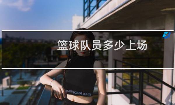 篮球队员多少上场图片