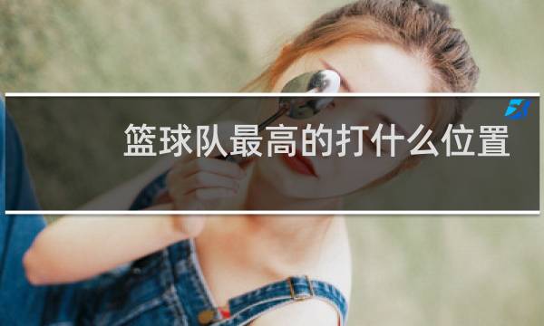 篮球队最高的打什么位置图片