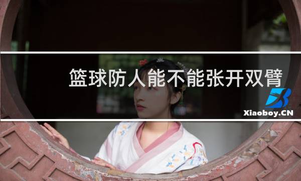篮球防人能不能张开双臂图片