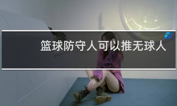 篮球防守人可以推无球人吗图片
