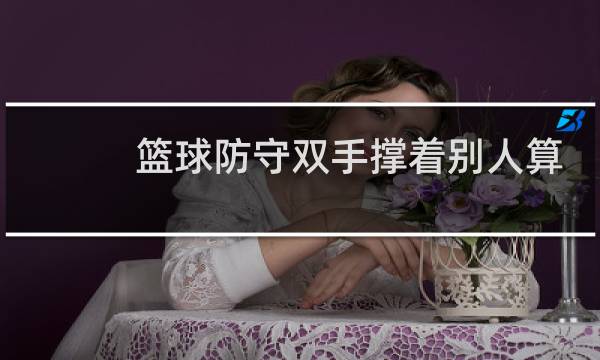 篮球防守双手撑着别人算犯规吗图片