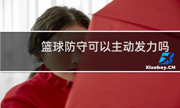 篮球防守可以主动发力吗图片