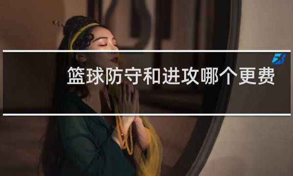 篮球防守和进攻哪个更费体力图片