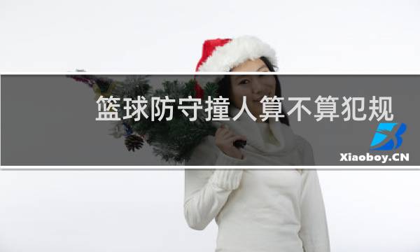 篮球防守撞人算不算犯规图片