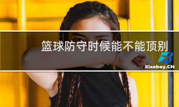 篮球防守时候能不能顶别人图片