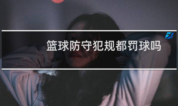 篮球防守犯规都罚球吗图片
