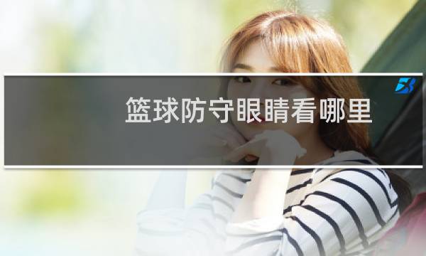 篮球防守眼睛看哪里图片