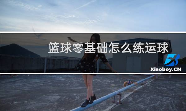 篮球零基础怎么练运球图片