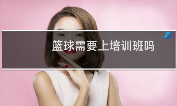 篮球需要上培训班吗图片