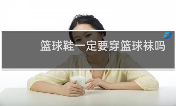 篮球鞋一定要穿篮球袜吗图片
