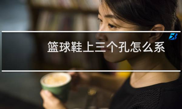 篮球鞋上三个孔怎么系图片