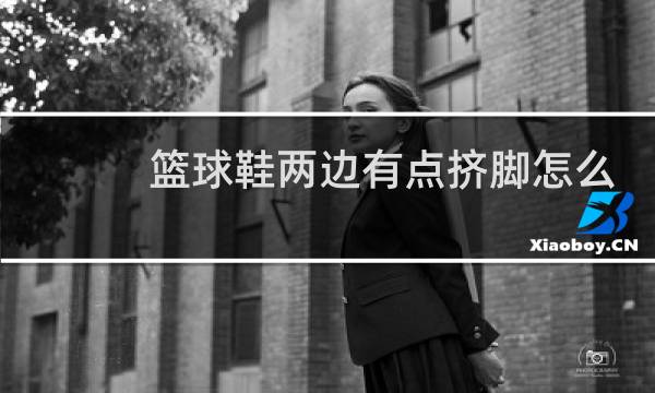 篮球鞋两边有点挤脚怎么办图片