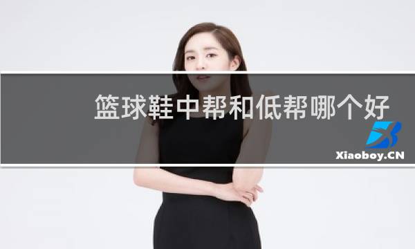 篮球鞋中帮和低帮哪个好图片