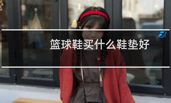 篮球鞋买什么鞋垫好图片
