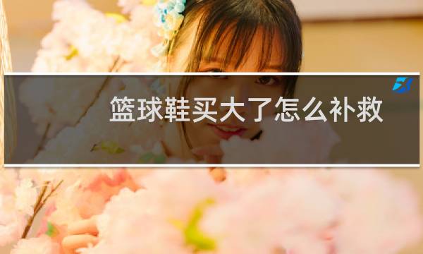 篮球鞋买大了怎么补救图片