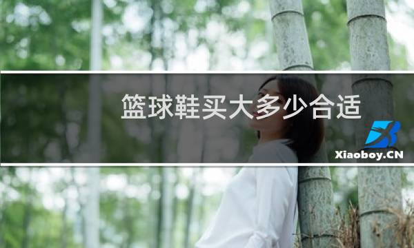 篮球鞋买大多少合适图片
