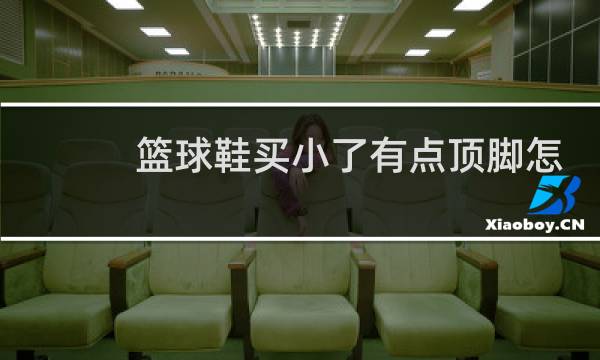 篮球鞋买小了有点顶脚怎么办图片