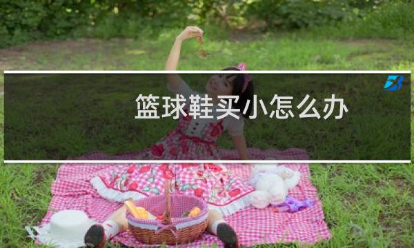 篮球鞋买小怎么办图片