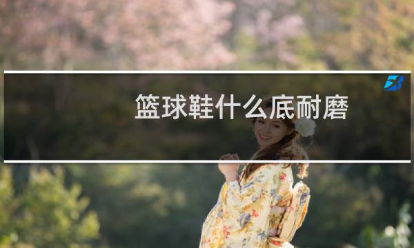篮球鞋什么底耐磨图片