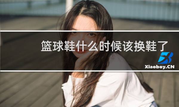 篮球鞋什么时候该换鞋了图片