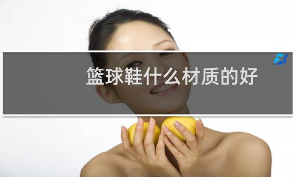 篮球鞋什么材质的好图片