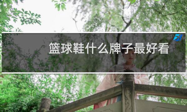 篮球鞋什么牌子最好看图片