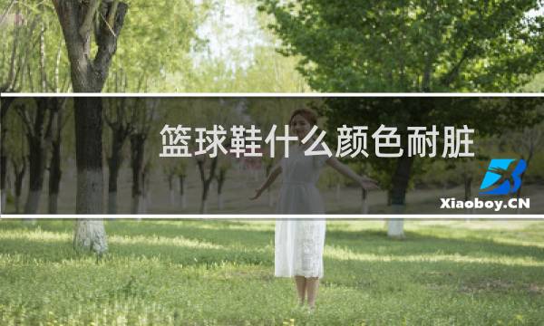 篮球鞋什么颜色耐脏图片
