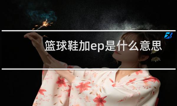 篮球鞋加ep是什么意思图片