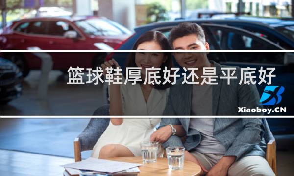 篮球鞋厚底好还是平底好图片
