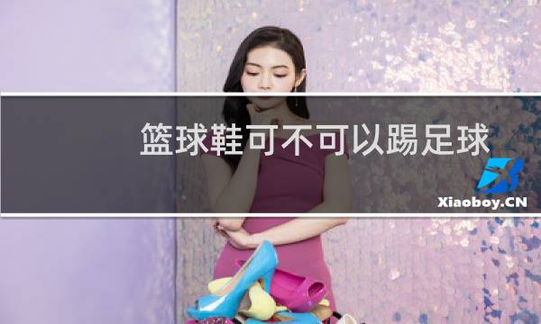 篮球鞋可不可以踢足球图片