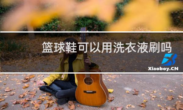 篮球鞋可以用洗衣液刷吗图片