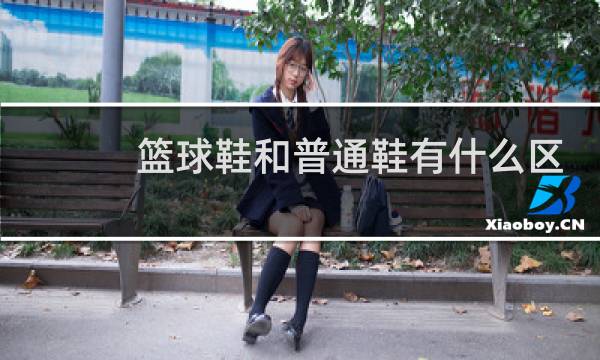 篮球鞋和普通鞋有什么区别图片