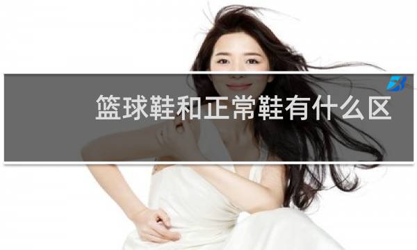 篮球鞋和正常鞋有什么区别图片