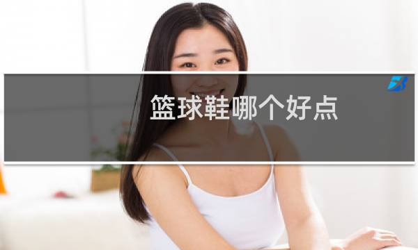 篮球鞋哪个好点图片