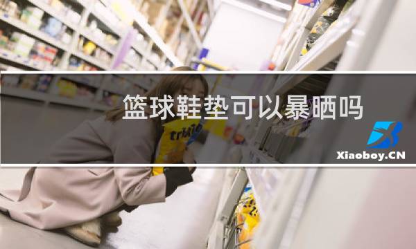 篮球鞋垫可以暴晒吗图片