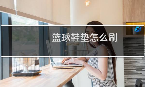 篮球鞋垫怎么刷图片