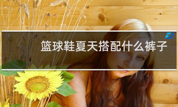 篮球鞋夏天搭配什么裤子图片