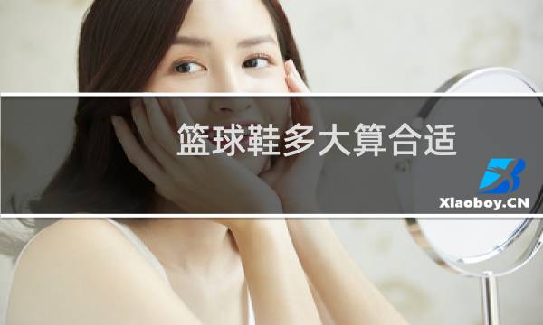 篮球鞋多大算合适图片